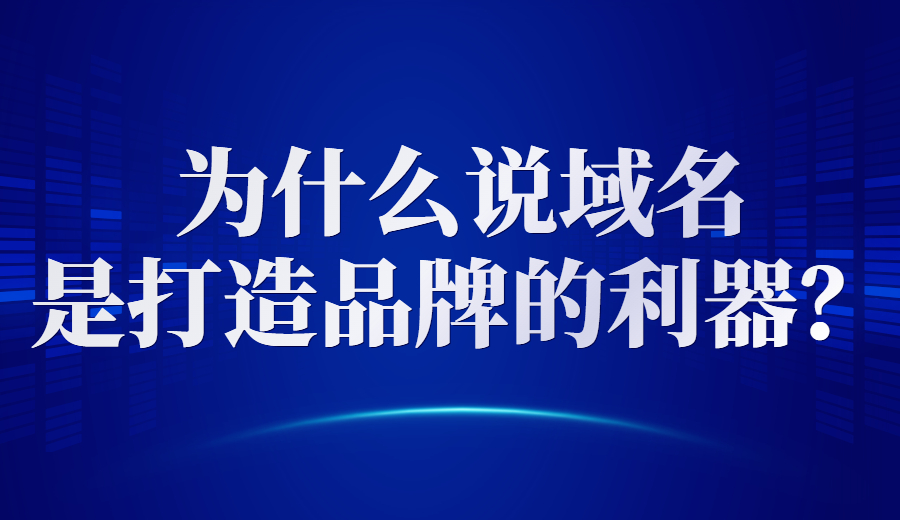 为什么说域名是打造品牌的利器？