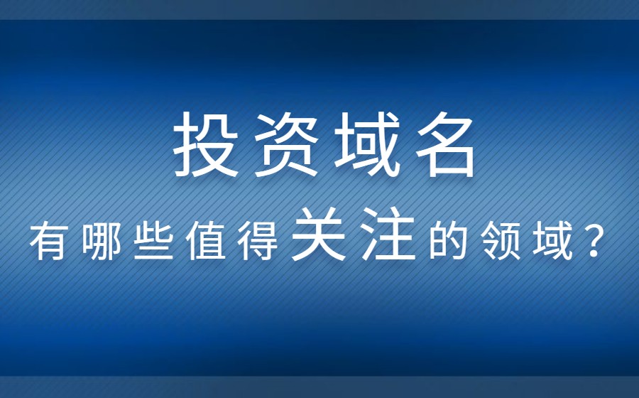 投资域名有哪些值得关注的领域？