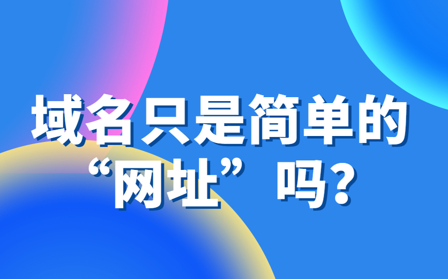 域名真的只是一个简单的“网址”吗？