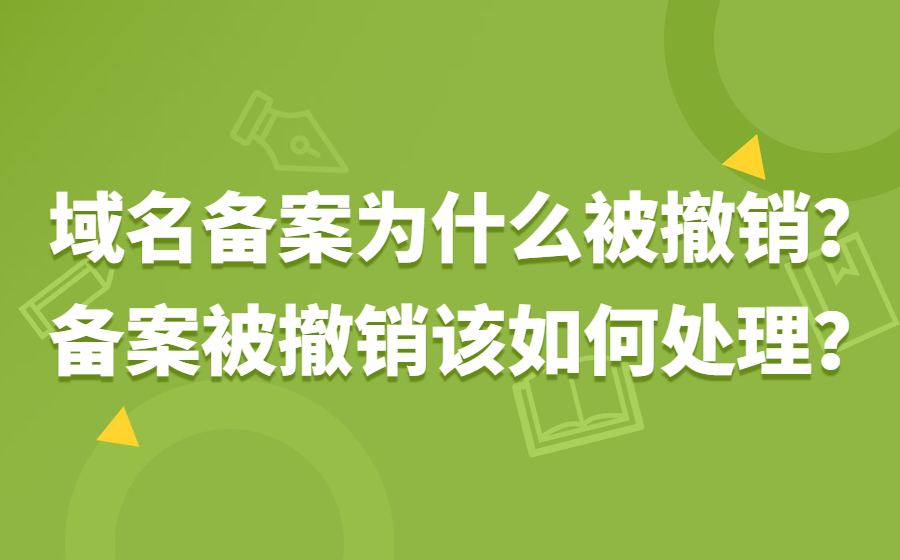 域名备案为什么被撤销？备案被撤销该如何处理？