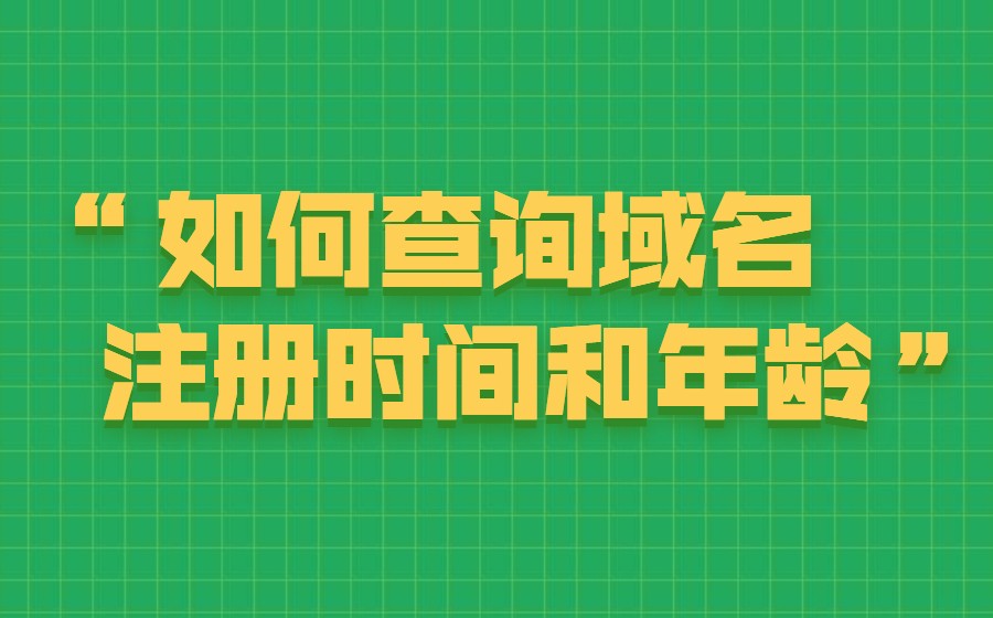 如何查询域名的注册时间和年龄? 如何查询域名的注册时间和年龄?