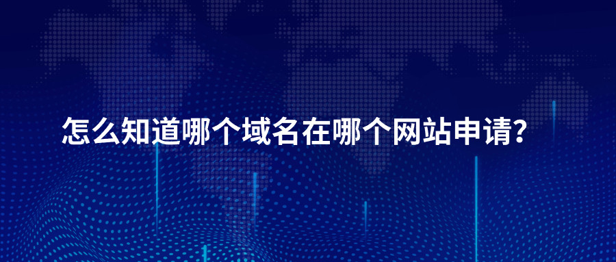 如何知道哪个域名在哪个网站申请？