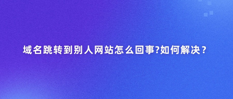 域名跳转到被人网站是怎么回事