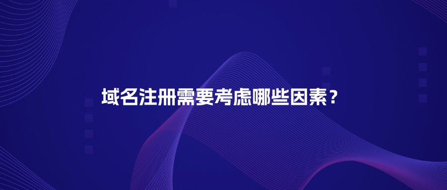 域名注册需要考虑哪些因素 域名注册需要考虑哪些因素