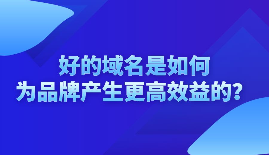 好的域名是如何为品牌产生更高效益的？