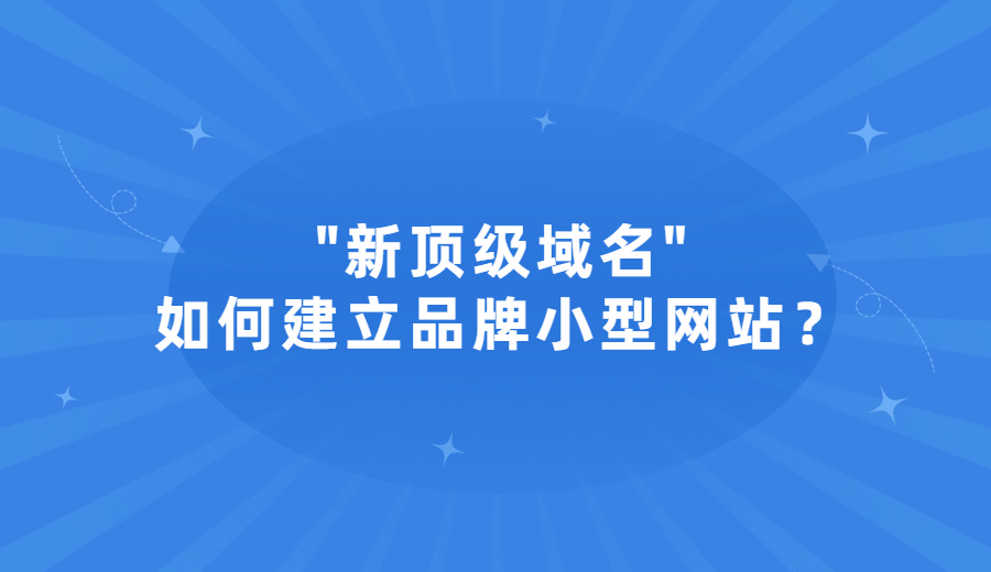 如何应用新顶级域名建立品牌小型网站？