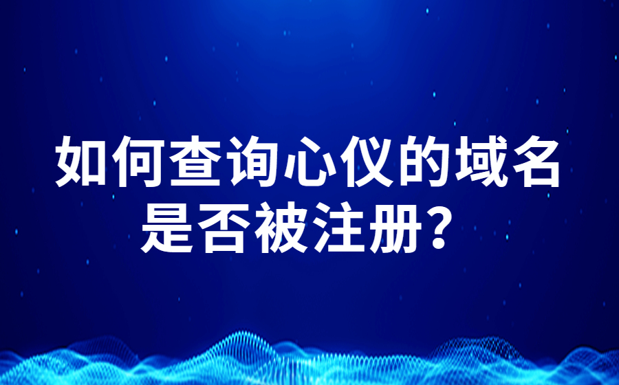 如何查询心仪的域名是否被注册？