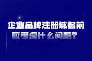 企业品牌注册域名前应考虑什么问题？