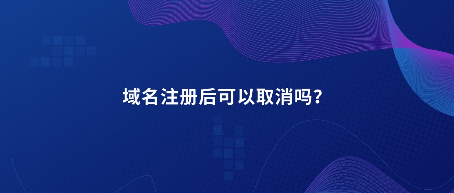 域名注册后可以取消吗?