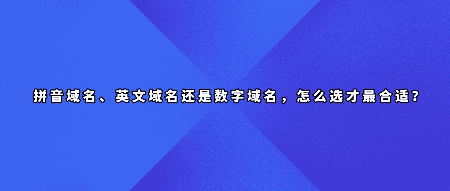 拼音域名、英文域名还是数字域名,怎么选才最合适?