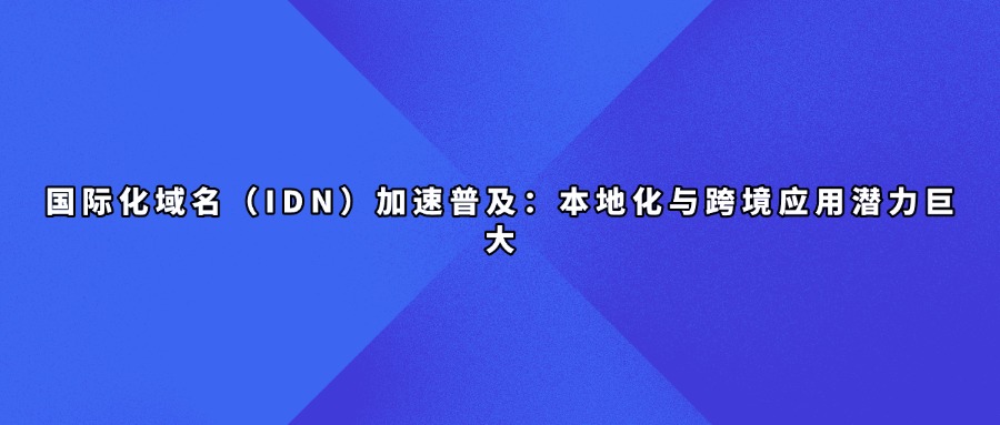 国际化域名(IDN)加速普及:本地化与跨境应用潜力巨大